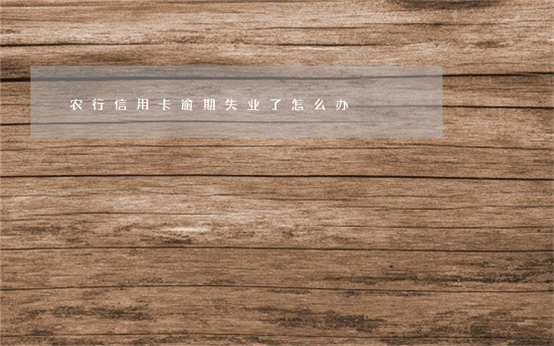 农行信用卡逾期失业了怎么办 农行信用卡逾期失业了怎么办