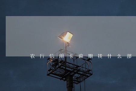 农行信用卡逾期找什么部门协商 农行信用卡逾期找什么部门协商