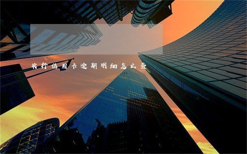 农行信用卡逾期明细怎么查 农行信用卡逾期明细怎么查