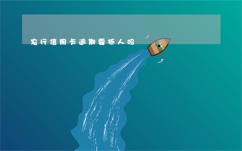 农行信用卡逾期要抓人吗 农行信用卡逾期要抓人吗