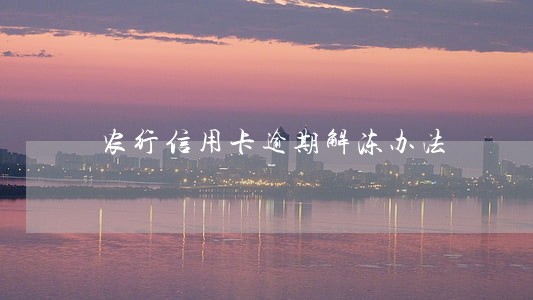 农行信用卡逾期解冻办法 农行信用卡逾期解冻办法