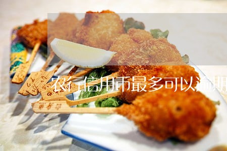 农行信用币最多可以逾期多久 农行信用币最多可以逾期多久