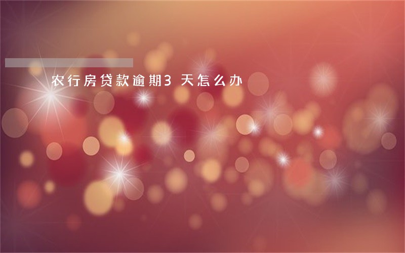农行房贷款逾期3天怎么办 农行房贷款逾期3天怎么办