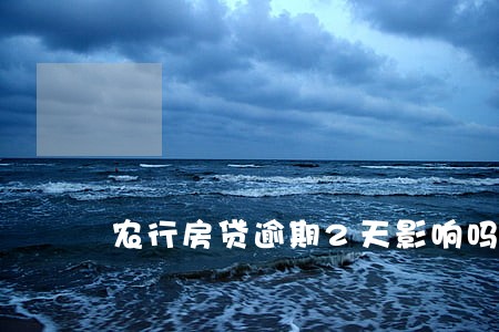 农行房贷逾期2天影响吗 农行房贷逾期2天影响吗