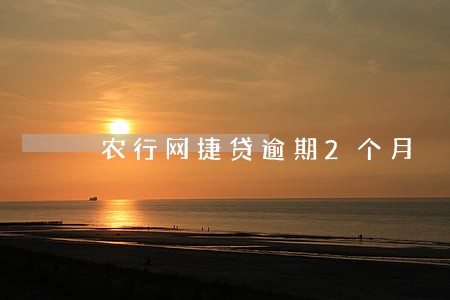 农行网捷贷逾期2个月 农行网捷贷逾期2个月