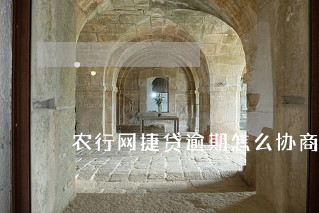 农行网捷贷逾期怎么协商 农行网捷贷逾期怎么协商