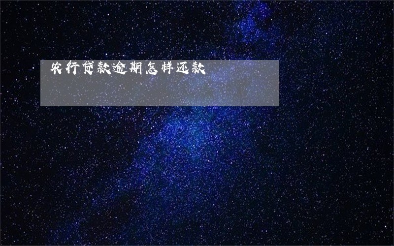 农行贷款逾期怎样还款 农行贷款逾期怎样还款