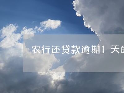 农行还贷款逾期1天的影响 农行还贷款逾期1天的影响