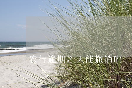 农行逾期2天能撤销吗 农行逾期2天能撤销吗