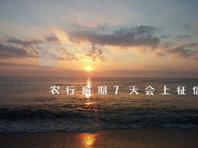 农行逾期7天会上征信 农行逾期7天会上征信
