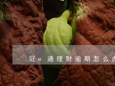 冠e通理财逾期怎么办 冠e通理财逾期怎么办
