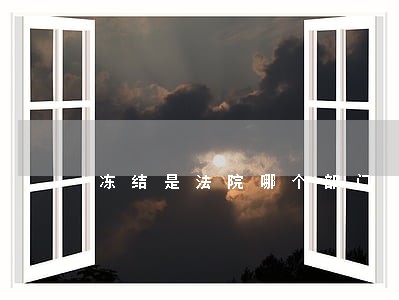 冻结是法院哪个部门 冻结是法院哪个部门