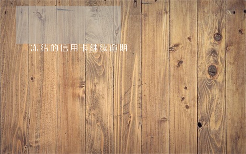 冻结的信用卡继续逾期 冻结的信用卡继续逾期