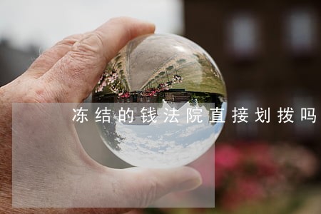 冻结的钱法院直接划拨吗 冻结的钱法院直接划拨吗