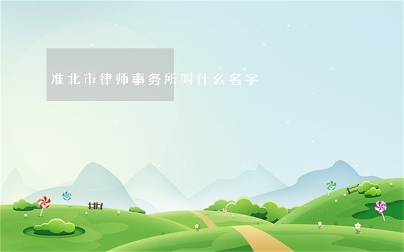 准北市律师事务所叫什么名字 准北市律师事务所叫什么名字