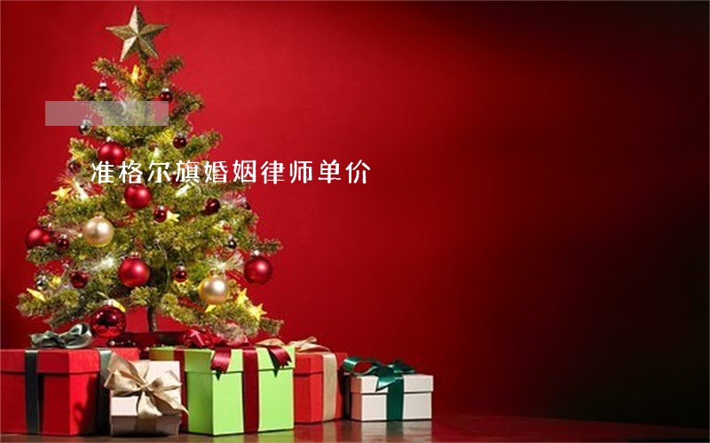 准格尔旗婚姻律师单价 准格尔旗婚姻律师单价