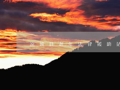 凉城县老年法律援助站 凉城县老年法律援助站