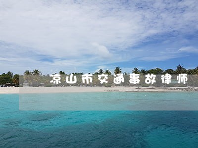 凉山市交通事故律师 凉山市交通事故律师