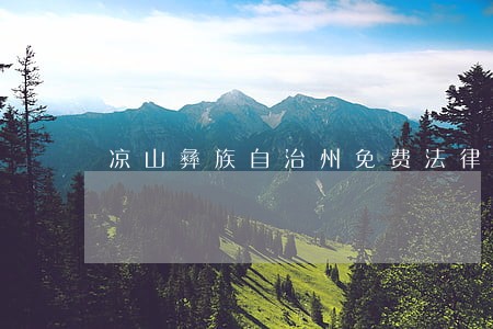 凉山彝族自治州免费法律咨询 凉山彝族自治州免费法律咨询