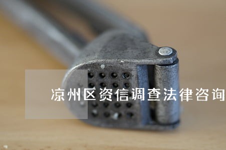 凉州区资信调查法律咨询热线 凉州区资信调查法律咨询热线