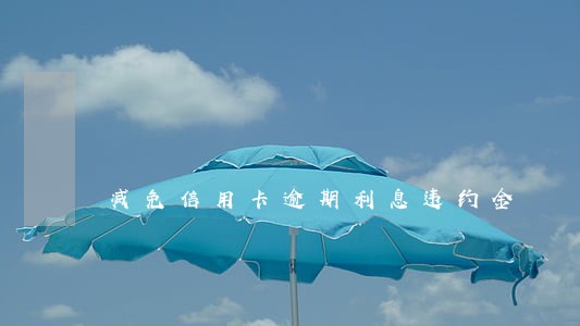 减免信用卡逾期利息违约金 减免信用卡逾期利息违约金