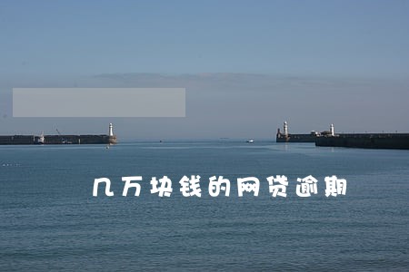 几万块钱的网贷逾期 几万块钱的网贷逾期