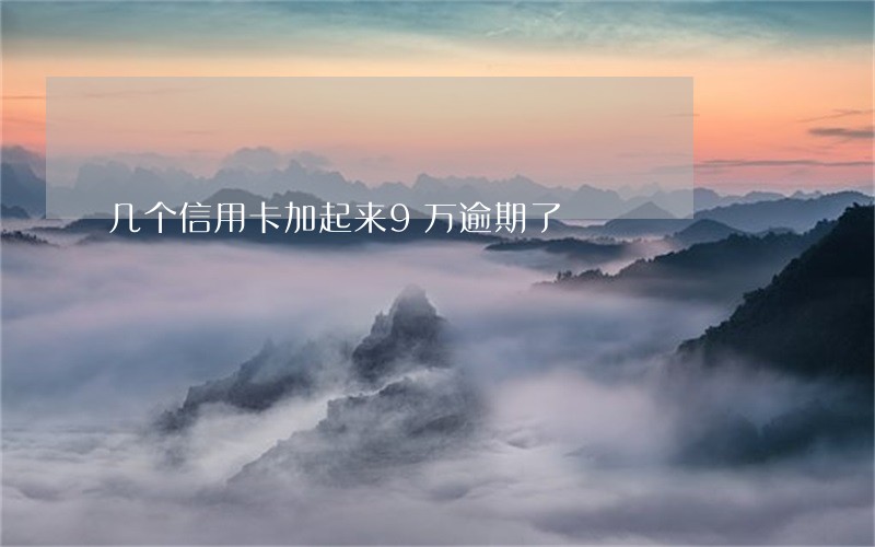 几个信用卡加起来9万逾期了 几个信用卡加起来9万逾期了