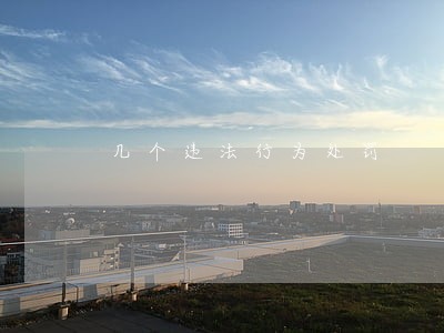 几个违法行为处罚 几个违法行为处罚