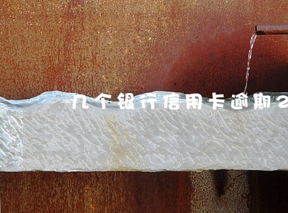几个银行信用卡逾期20几万 几个银行信用卡逾期20几万