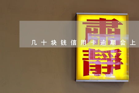 几十块钱信用卡逾期会上征信 几十块钱信用卡逾期会上征信