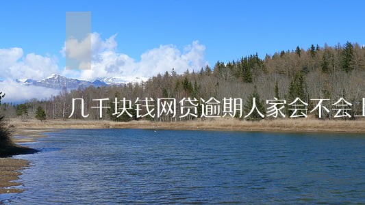 几千块钱网贷逾期人家会不会上门 几千块钱网贷逾期人家会不会上门