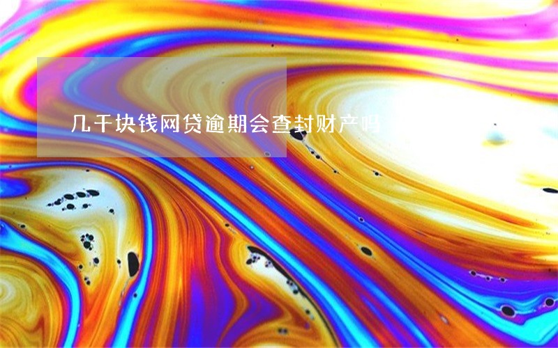 几千块钱网贷逾期会查封财产吗 几千块钱网贷逾期会查封财产吗