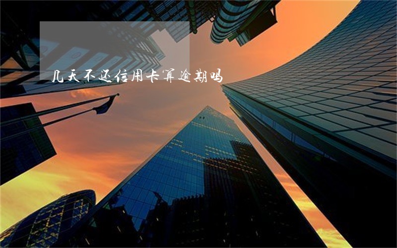 几天不还信用卡算逾期吗 几天不还信用卡算逾期吗