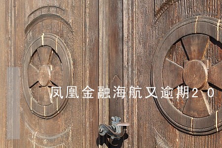 凤凰金融海航又逾期2019 凤凰金融海航又逾期2019
