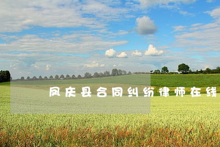 凤庆县合同纠纷律师在线免费咨询 凤庆县合同纠纷律师在线免费咨询