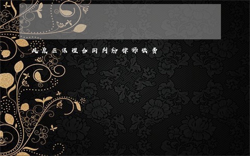凤泉区保理合同纠纷律师收费 凤泉区保理合同纠纷律师收费