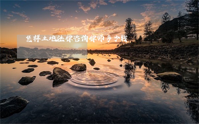 凭祥土地法律咨询律师多少钱