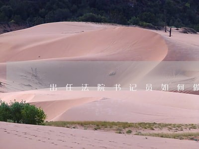 出任法院书记员如何做