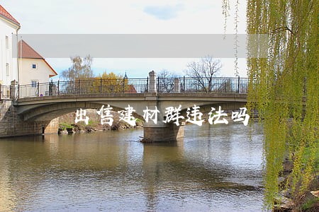 出售建材群违法吗 出售建材群违法吗