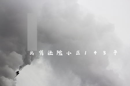 出售法院小区143平 出售法院小区143平