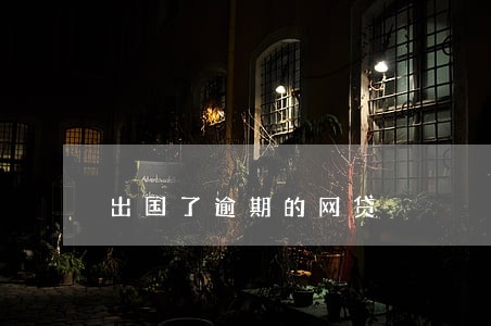 出国了逾期的网贷 出国了逾期的网贷
