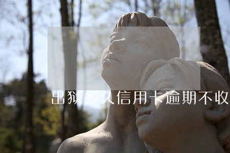 出狱多久信用卡逾期不收利息 出狱多久信用卡逾期不收利息