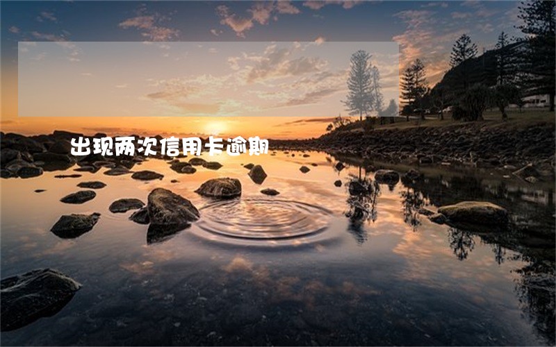 出现两次信用卡逾期 出现两次信用卡逾期