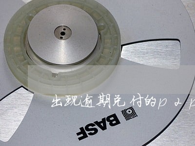 出现逾期兑付的p2p平台 出现逾期兑付的p2p平台