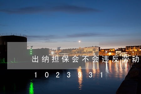出纳担保会不会违反劳动法/2023021023931 出纳担保会不会违反劳动法/2023021023931