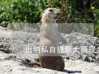出纳私自提取大额现金是否违法 出纳私自提取大额现金是否违法