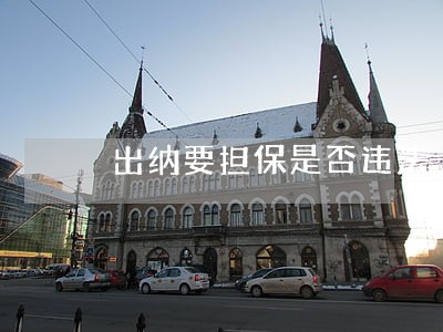 出纳要担保是否违法 出纳要担保是否违法