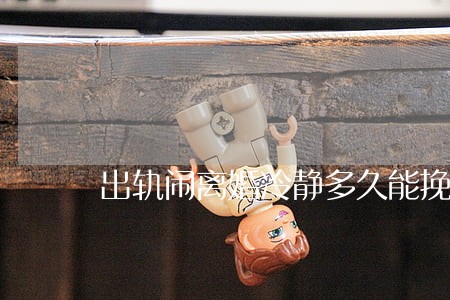 出轨闹离婚冷静多久能挽回