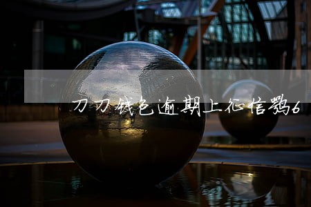 刀刀钱包逾期上征信嘛6 刀刀钱包逾期上征信嘛6