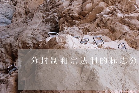分封制和宗法制的标志分别是什么 分封制和宗法制的标志分别是什么